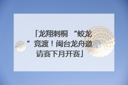 龙翔刺桐 “蛟龙”竞渡！闽台龙舟邀请赛下月开赛