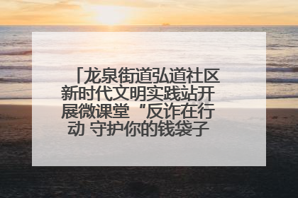 龙泉街道弘道社区新时代文明实践站开展微课堂“反诈在行动 守护你的钱袋子”反诈宣讲活动