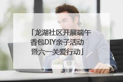龙湖社区开展端午香包DIY亲子活动暨六一关爱行动