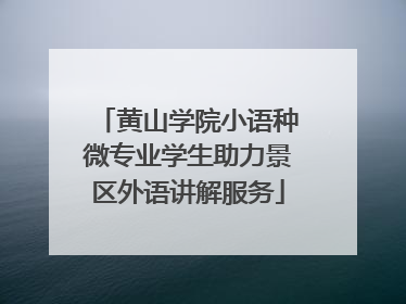 黄山学院小语种微专业学生助力景区外语讲解服务