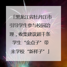 黑龙江省牡丹江市引导学生参与校园治理，收集建议超千条 学生“金点子”带来学校“新样子”