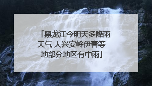 黑龙江今明天多降雨天气 大兴安岭伊春等地部分地区有中雨