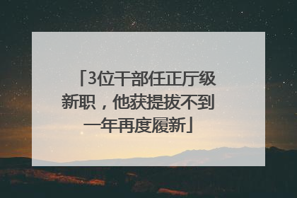 3位干部任正厅级新职，他获提拔不到一年再度履新