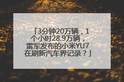 3分钟20万辆，1个小时28.9万辆，雷军发布的小米YU7在刷新汽车界记录？