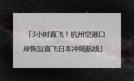 3小时直飞！杭州空港口岸恢复直飞日本冲绳航线
