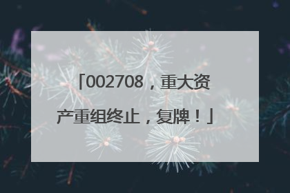 002708，重大资产重组终止，复牌！