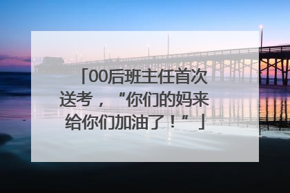 00后班主任首次送考，“你们的妈来给你们加油了！”