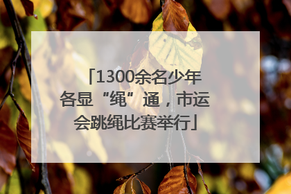 1300余名少年各显“绳”通，市运会跳绳比赛举行