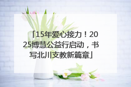 15年爱心接力！2025博慧公益行启动，书写北川支教新篇章