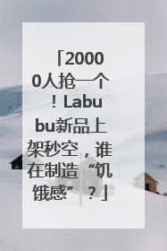 20000人抢一个！Labubu新品上架秒空，谁在制造“饥饿感”？