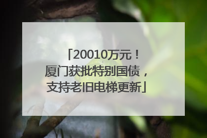 20010万元！厦门获批特别国债，支持老旧电梯更新