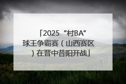 2025“村BA”球王争霸赛（山西赛区）在晋中昔阳开战
