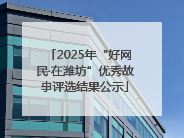 2025年“好网民·在潍坊”优秀故事评选结果公示