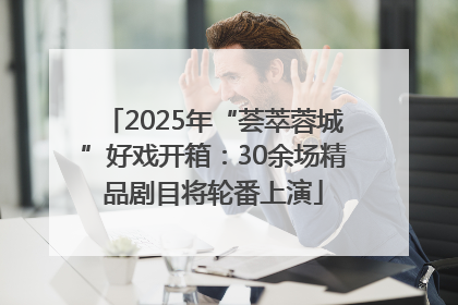 2025年“荟萃蓉城”好戏开箱：30余场精品剧目将轮番上演