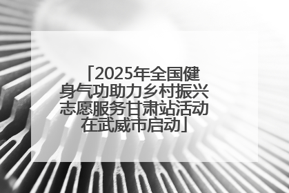 2025年全国健身气功助力乡村振兴志愿服务甘肃站活动在武威市启动