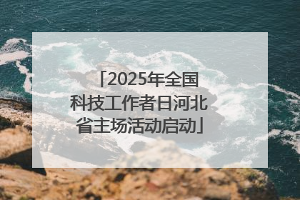 2025年全国科技工作者日河北省主场活动启动