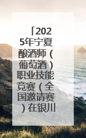 2025年宁夏酿酒师（葡萄酒）职业技能竞赛（全国邀请赛）在银川举办