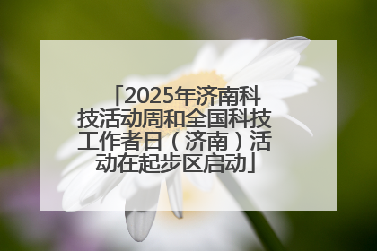 2025年济南科技活动周和全国科技工作者日（济南）活动在起步区启动