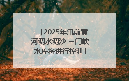 2025年汛前黄河调水调沙 三门峡水库将进行控泄