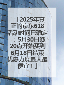 2025年真正的京东618活动时间已确定：5月30日晚20点开始买到6月18日结束优惠力度最大最便宜！