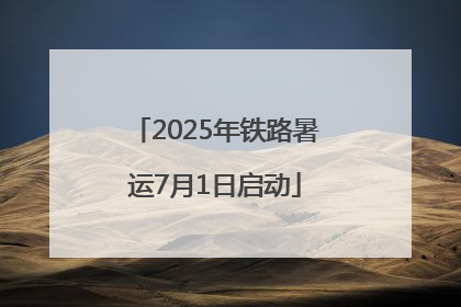 2025年铁路暑运7月1日启动