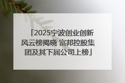 2025宁波创业创新风云榜揭晓 富邦控股集团及其下属公司上榜