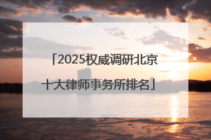 2025权威调研北京十大律师事务所排名