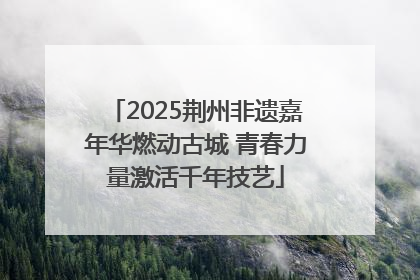 2025荆州非遗嘉年华燃动古城 青春力量激活千年技艺