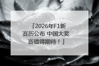 2026年F1新赛历公布 中国大奖赛值得期待！