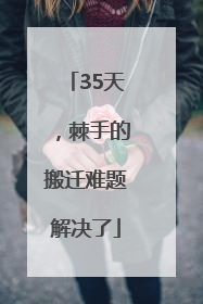 35天，棘手的搬迁难题解决了