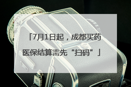 7月1日起，成都买药医保结算需先“扫码”