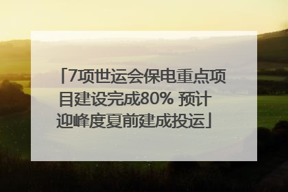 7项世运会保电重点项目建设完成80% 预计迎峰度夏前建成投运