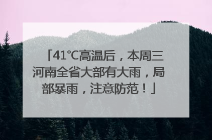 41℃高温后，本周三河南全省大部有大雨，局部暴雨，注意防范！