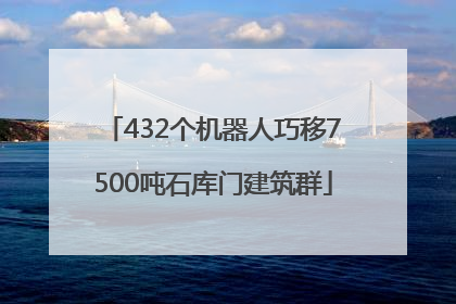 432个机器人巧移7500吨石库门建筑群