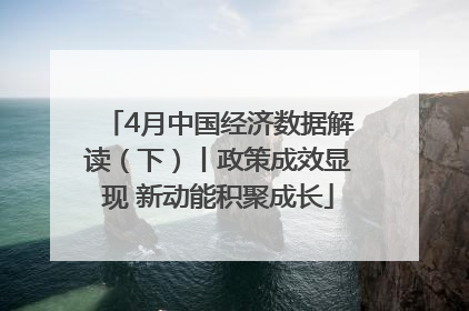 4月中国经济数据解读（下）丨政策成效显现 新动能积聚成长
