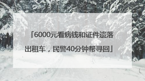 6000元看病钱和证件遗落出租车，民警40分钟帮寻回