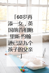 60岁再添一女，英国前首相鲍里斯·约翰逊已是九个孩子的父亲