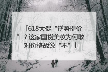 618大促“逆势提价”？这家国货美妆为何敢对价格战说“不”
