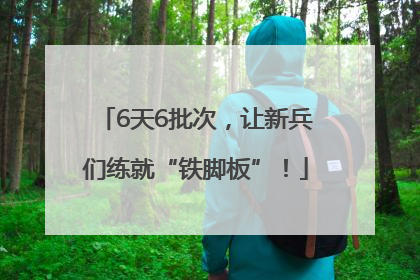 6天6批次，让新兵们练就“铁脚板”！