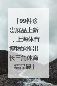 99件珍贵展品上新，上海体育博物馆推出长三角体育精品展