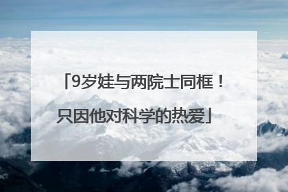 9岁娃与两院士同框！只因他对科学的热爱