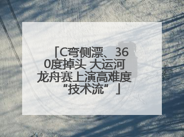 C弯侧漂、360度掉头 大运河龙舟赛上演高难度“技术流”