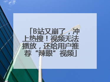 B站又崩了，冲上热搜！视频无法播放，还给用户推荐“辣眼”视频