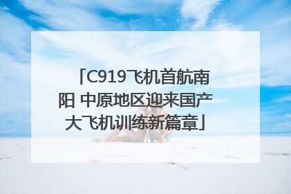 C919飞机首航南阳 中原地区迎来国产大飞机训练新篇章