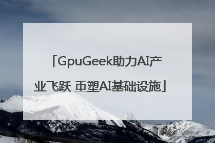 GpuGeek助力AI产业飞跃 重塑AI基础设施