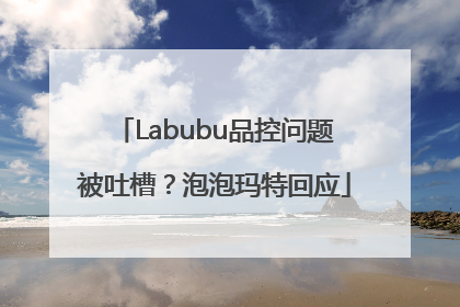 Labubu品控问题被吐槽？泡泡玛特回应