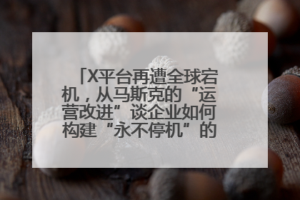 X平台再遭全球宕机，从马斯克的“运营改进”谈企业如何构建“永不停机”的数字护城河