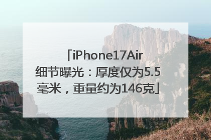 iPhone17Air细节曝光：厚度仅为5.5毫米，重量约为146克